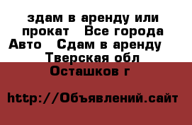 здам в аренду или прокат - Все города Авто » Сдам в аренду   . Тверская обл.,Осташков г.